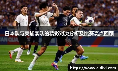 日本队与柬埔寨队的精彩对决分析及比赛亮点回顾