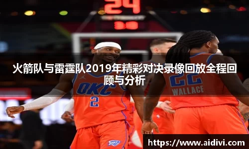 火箭队与雷霆队2019年精彩对决录像回放全程回顾与分析
