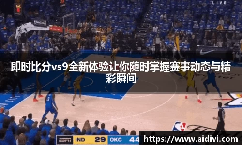 即时比分vs9全新体验让你随时掌握赛事动态与精彩瞬间