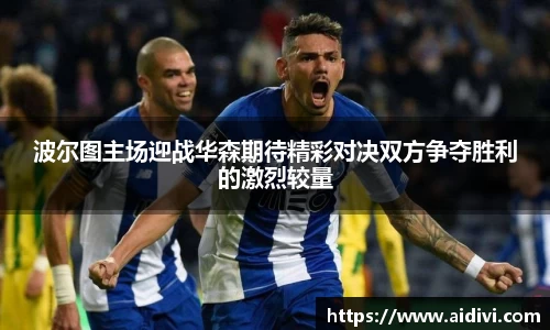 波尔图主场迎战华森期待精彩对决双方争夺胜利的激烈较量